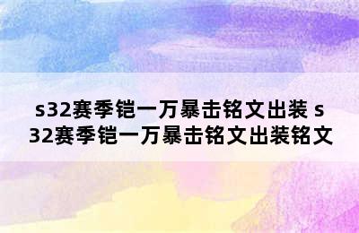 s32赛季铠一万暴击铭文出装 s32赛季铠一万暴击铭文出装铭文